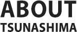 ABOUT TSUNASHIMA